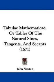 Tabulae Mathematicae: Or Tables Of The Natural Sines, Tangents, And Secants (1671)