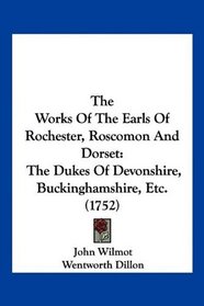 The Works Of The Earls Of Rochester, Roscomon And Dorset: The Dukes Of Devonshire, Buckinghamshire, Etc. (1752)