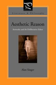 Aesthetic Reason: Artworks And The Deliberative Ethos (Literature & Philosophy)
