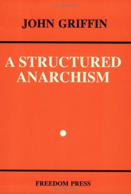A Structured Anarchism: An Overview of Libertarian Theory and Practice (Freedom Press Centenary Series)