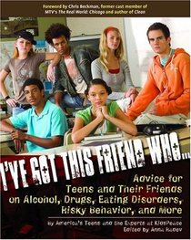 I've Got This Friend Who: Advice for Teens and Their Friends on Alcohol, Drugs, Eating Disorders, Risky Behavior and More
