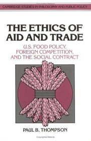 The Ethics of Aid and Trade: US Food Policy, Foreign Competition, and the Social Contract (Cambridge Studies in Philosophy and Public Policy)