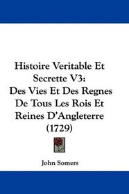 Histoire Veritable Et Secrette V3: Des Vies Et Des Regnes De Tous Les Rois Et Reines D'Angleterre (1729) (French Edition)