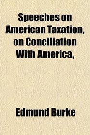 Speeches on American Taxation, on Conciliation With America,