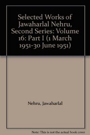 Selected Works of Jawaharlal Nehru, Second Series: Volume 16: Part I (1 March 1951-30 June 1951) (Selected Works of Jawaharlal Nehru Second Series)