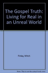 Gospel Truth: Living for Real in an Unreal World
