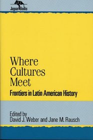 Where Cultures Meet: Frontiers in Latin American History : Frontiers in Latin American History (Jaguar Books on Latin America)