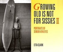 Growing Old Is Not for Sissies II: Portraits of Senior Athletes