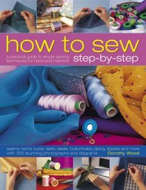 How to Sew Step-by-Step: Sewing techniques made simple for hand and machine, with 350 colour photographs and diagrams