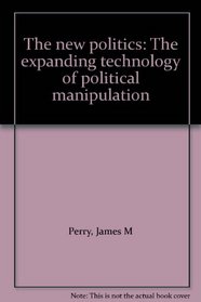 The new politics: The expanding technology of political manipulation
