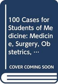 100 Cases for Students of Medicine: Medicine, Surgery, Obstetrics, and Gynaecology