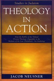 Theology in Action: How the Rabbis of Formative Judaism Present Theology (Aggadah) in the Medium of Law (Halakhah) (Studies in Judaism)