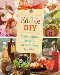 Edible DIY: Simple, Giftable Recipes to Savor and Share