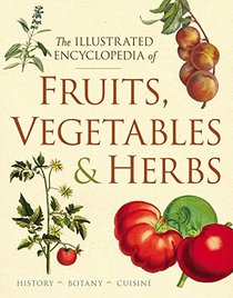 Illustrated Encyclopedia of Fruits, Vegetables, and Herbs: History, Botany, Cuisine