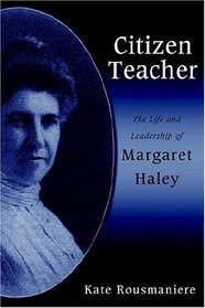 Citizen Teacher: The Life And Leadership Of Margaret Haley