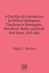 A Checklist of Contributions by William Makepeace Thackeray to Newspapers, Periodicals, Books, and Serial Part Issues, 1828-1864 (E L S Monograph Series)
