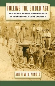 Fueling the Gilded Age: Railroads, Miners, and Disorder in Pennsylvania Coal Country (Culture, Labor, History)
