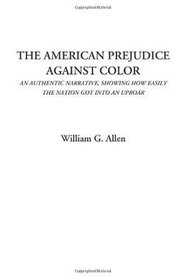 The American Prejudice Against Color (An Authentic Narrative, Showing How Easily The Nation Got Into An Uproar)