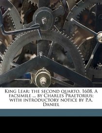 King Lear: the second quarto, 1608. A facsimile ... by Charles Praetorius; with introductory notice by P.A. Daniel