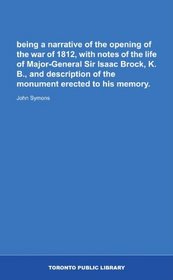 being a narrative of the opening of the war of 1812, with notes of the life of Major-General Sir Isaac Brock, K. B., and description of the monument erected to his memory.