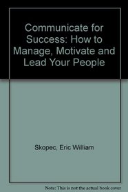 Communicate for Success: How to Manage, Motivate and Lead Your People