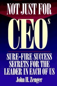 Not Just for CEOs: Sure Fire Success Secrets for the Leader in Each of Us