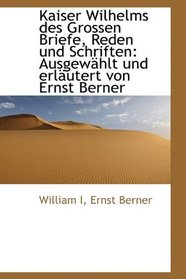 Kaiser Wilhelms des Grossen Briefe, Reden und Schriften: Ausgewhlt und erlutert von Ernst Berner (German Edition)