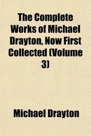 The Complete Works of Michael Drayton, Now First Collected (Volume 3)