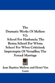 The Dramatic Works Of Moliere V2: School For Husbands; The Bores; School For Wives; School For Wives Criticized; Impromptu Of Versailles; The Forced Marriage
