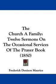 The Church A Family: Twelve Sermons On The Occasional Services Of The Prayer Book (1850)