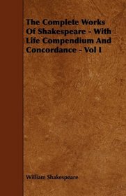 The Complete Works Of Shakespeare - With Life Compendium And Concordance - Vol I