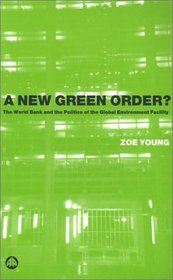 A New Green Order? : The World Bank and the Politics of the Global Environment Facility