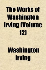 The Works of Washington Irving (Volume 12)