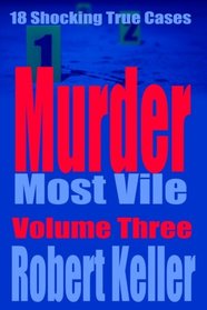 Murder Most Vile Volume 3: 18 Shocking True Crime Murder Cases (True Crime Murder Books)