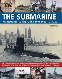 The Submarine: An Illustratedtrated History from 1900-1950: An authoritative illustrated guide to the development of underwater vessels, with 400 historical ... paintings and cutaways from around the world