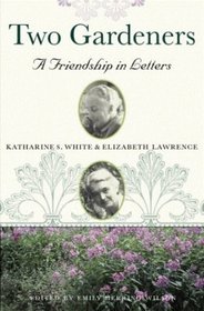 Two Gardeners : Katharine S. White and Elizabeth Lawrence--A Friendship in Letters