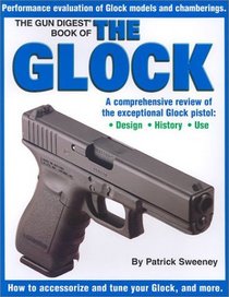 The Gun Digest Book of the Glock: A Comprehensive Review : Design, History, Use
