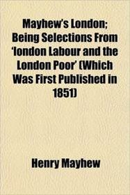Mayhew's London; Being Selections From 'london Labour and the London Poor' (Which Was First Published in 1851)