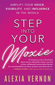 Step into Your Moxie: Amplify Your Voice, Visibility, and Influence in the World