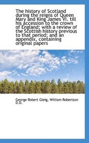 The history of Scotland during the reigns of Queen Mary and King James VI. till his accession to the