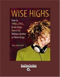 Wise Highs (Volume 1 of 2) (EasyRead Large Bold Edition): How to Thrill, Chill, & Get Away from It All Without Alcohol or Other Drugs