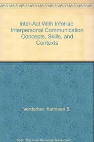 Inter-Act With Infotrac: Interpersonal Communication Concepts, Skills, and Contexts