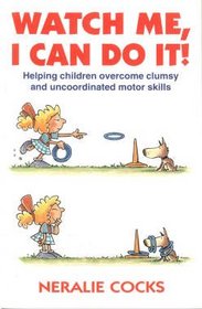 Watch Me, I Can Do It: How to Help Children Whose Motor Skills Seem Clumsy and Uncoordinated