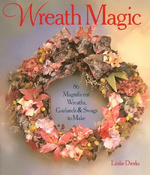 Wreath Magic: 86 Magnificent Wreaths, Garlands and Swags to Make