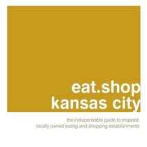 eat.shop kansas city: The Indispensable Guide to Inspired, Locally Owned Eating and Shopping Establishments (eat.shop guides)