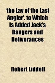 'the Lay of the Last Angler'. to Which Is Added Jack's Dangers and Deliverances