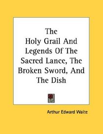 The Holy Grail And Legends Of The Sacred Lance, The Broken Sword, And The Dish