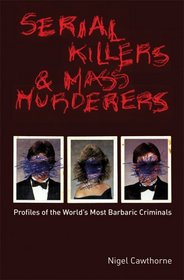 Serial Killers and Mass Murderers: Profiles of the World's Most Barbaric Criminals