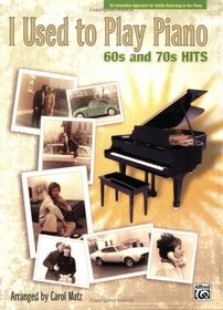 I Used to Play Piano -- 60s and 70s Hits: An Innovative Approach for Adults Returning to the Piano
