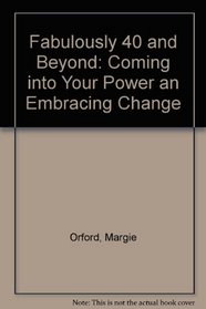 Fabulously 40 and Beyond: Coming into Your Power an Embracing Change